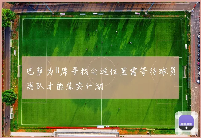 巴萨为B席寻找合适位置需等待球员离队才能落实计划