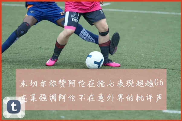 米切尔称赞阿伦在抢七表现超越G6克莱强调阿伦不在意外界的批评声音