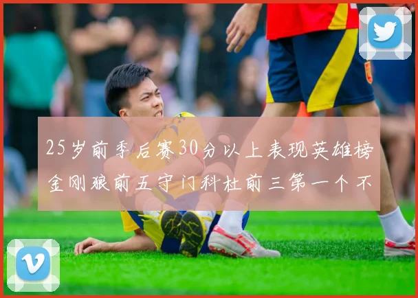 25岁前季后赛30分以上表现英雄榜金刚狼前五守门科杜前三第一个不以得分著称