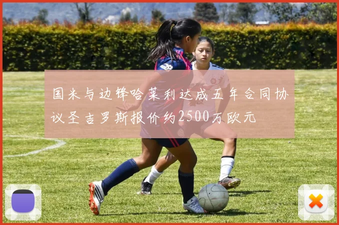 国米与边锋哈莱利达成五年合同协议圣吉罗斯报价约2500万欧元