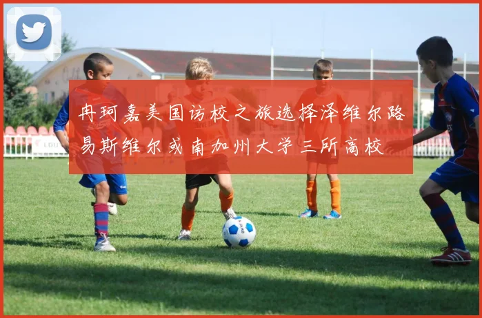 冉珂嘉美国访校之旅选择泽维尔路易斯维尔或南加州大学三所高校