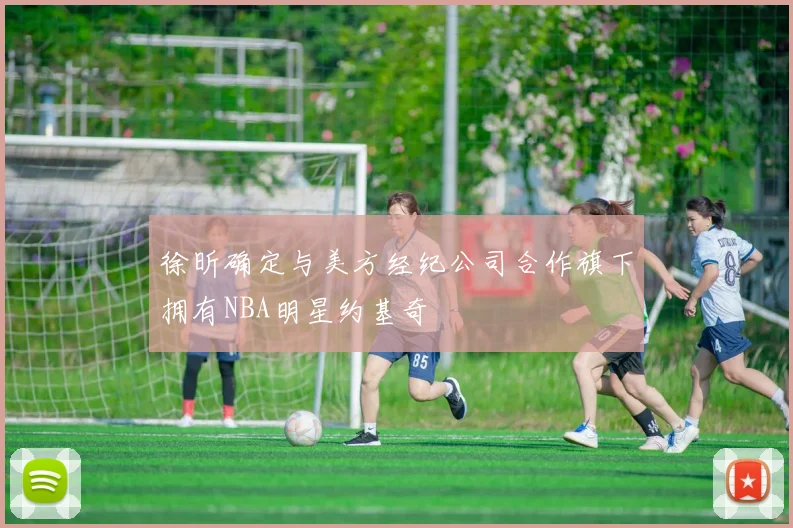 徐昕确定与美方经纪公司合作旗下拥有NBA明星约基奇
