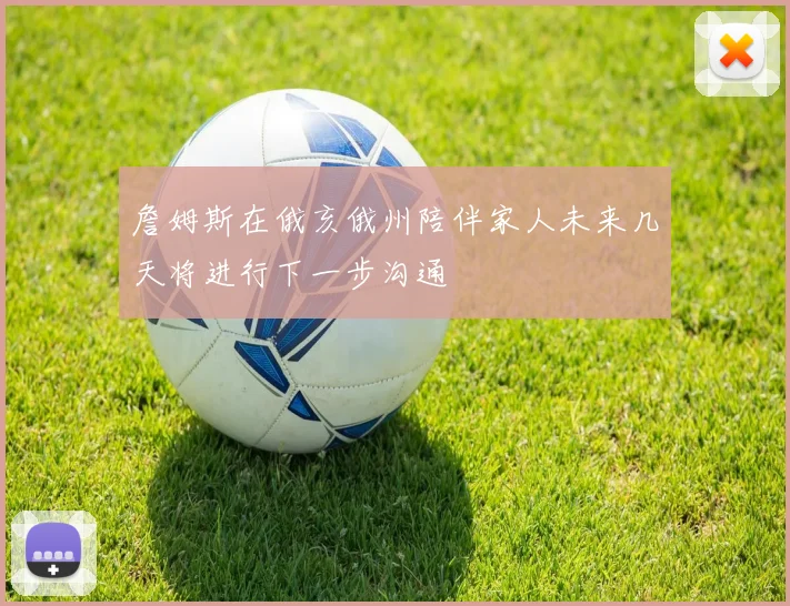 詹姆斯在俄亥俄州陪伴家人未来几天将进行下一步沟通