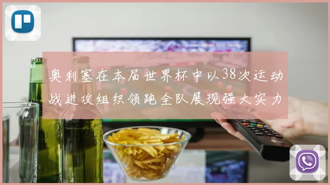 奥利塞在本届世界杯中以38次运动战进攻组织领跑全队展现强大实力