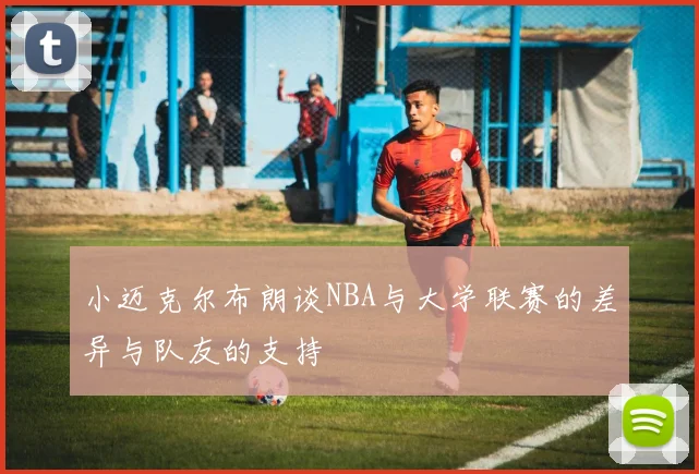 小迈克尔布朗谈NBA与大学联赛的差异与队友的支持